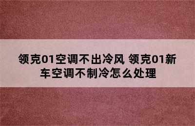 领克01空调不出冷风 领克01新车空调不制冷怎么处理